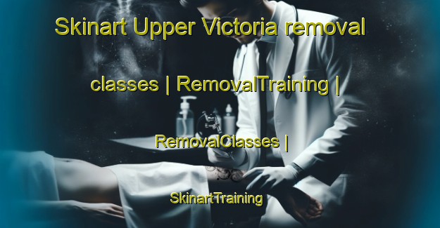 Skinart Upper Victoria removal classes | RemovalTraining | RemovalClasses | SkinartTraining-United Kingdom
